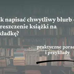 Jak napisać chwytliwy blurb na tylną okładkę książki? Praktyczne porady i przykłady.